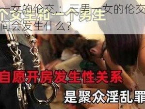 三男一女的伦交,：三男一女的伦交，他们之间会发生什么？