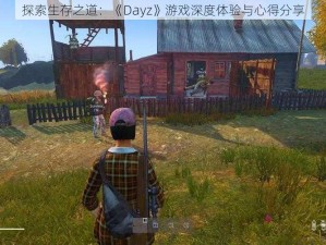 探索生存之道：《Dayz》游戏深度体验与心得分享