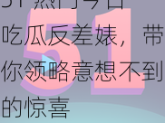 51 热门今日吃瓜反差婊，带你领略意想不到的惊喜