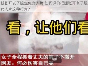 把腿张开老子臊烂你女人片,如何评价把腿张开老子臊烂你女人片这种行为？