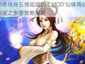 仙剑奇侠传五情姐姐DLC MOD‘仙缘再续’情感探险之旅全攻略解析