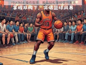 nba2k14 操作指南：教你轻松掌控篮球赛场