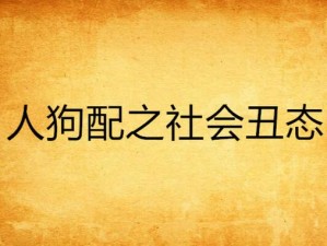 人狗配之社会丑态——多功能成人用品，提升你的性生活体验