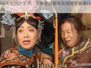 DIVA天后火力全开：雪姨皇后娘娘容嬷嬷专辑爆料忙不停