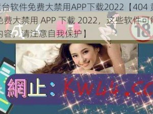 404黄台软件免费大禁用APP下载2022【404 黄台软件免费大禁用 APP 下载 2022，这些软件可能涉及低俗内容，请注意自我保护】