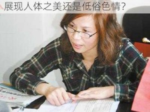 巩国兰人体艺术;巩国兰人体艺术：展现人体之美还是低俗色情？