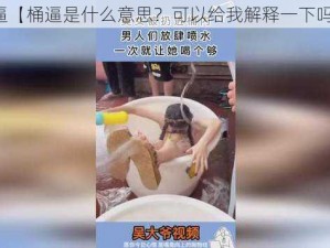 桶逼【桶逼是什么意思？可以给我解释一下吗？】