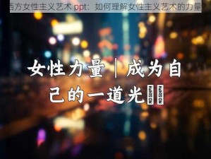 西方女性主义艺术 ppt：如何理解女性主义艺术的力量？