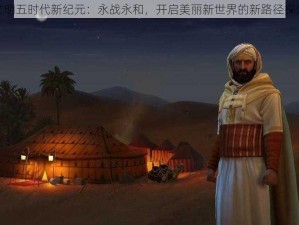 文明五时代新纪元：永战永和，开启美丽新世界的新路径探索