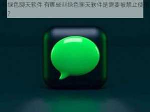 非绿色聊天软件 有哪些非绿色聊天软件是需要被禁止使用的？