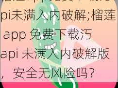 榴莲app免费下载汅api未满入内破解;榴莲 app 免费下载汅 api 未满入内破解版，安全无风险吗？