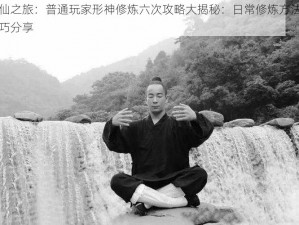 寻仙之旅：普通玩家形神修炼六次攻略大揭秘：日常修炼方法与技巧分享