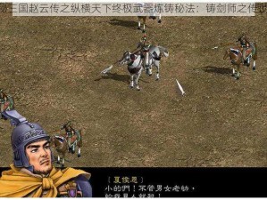 《揭秘三国赵云传之纵横天下终极武器炼铸秘法：铸剑师之传世工艺》