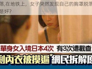 胸罩脱落,在地铁上，女子突然发现自己的胸罩脱落了，她该如何是好？