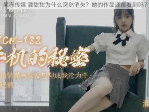 果冻传媒 潘甜甜为什么突然消失？她的作品还能看到吗？