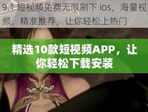 9.1 短视频免费无限刷下 ios，海量视频，精准推荐，让你轻松上热门