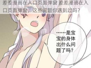 差差漫画在入口页面弹窗 差差漫画在入口页面弹窗，这些问题你遇到过吗？