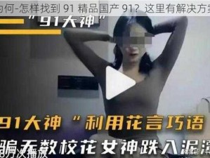 为何-怎样找到 91 精品国产 91？这里有解决方案