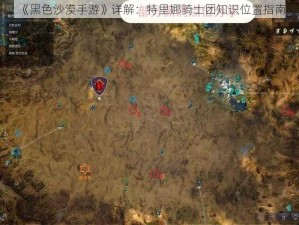 《黑色沙漠手游》详解：特里娜骑士团知识位置指南