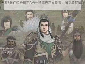 真三国无双6教你轻松搞定A卡分辨率自定义设置：图文教程解析高级调整秘籍