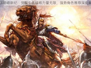 三国碧嶝新纪：觉醒生化猛将力量无限，强势角色推荐深度解析