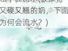 两个奶被揉得又硬又翘下面流水(被揉得又硬又翘的奶，下面为何会流水？)