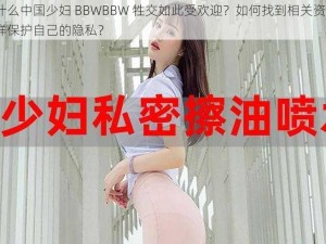 为什么中国少妇 BBWBBW 牲交如此受欢迎？如何找到相关资源？怎样保护自己的隐私？