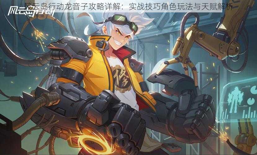 风云岛行动龙音子攻略详解:实战技巧角色玩法与天赋解析
