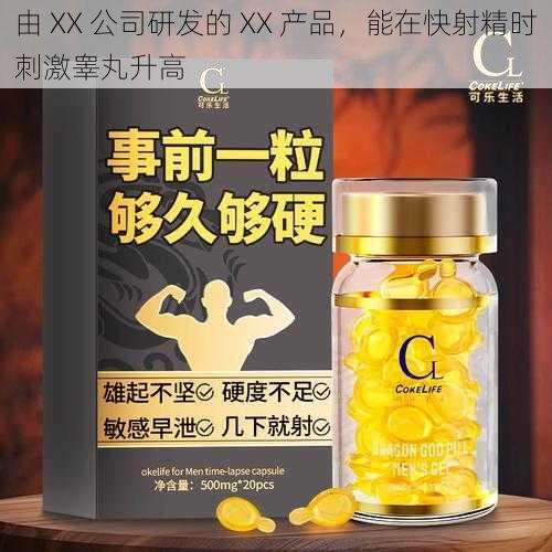 由 XX 公司研发的 XX 产品，能在快射精时刺激睾丸升高