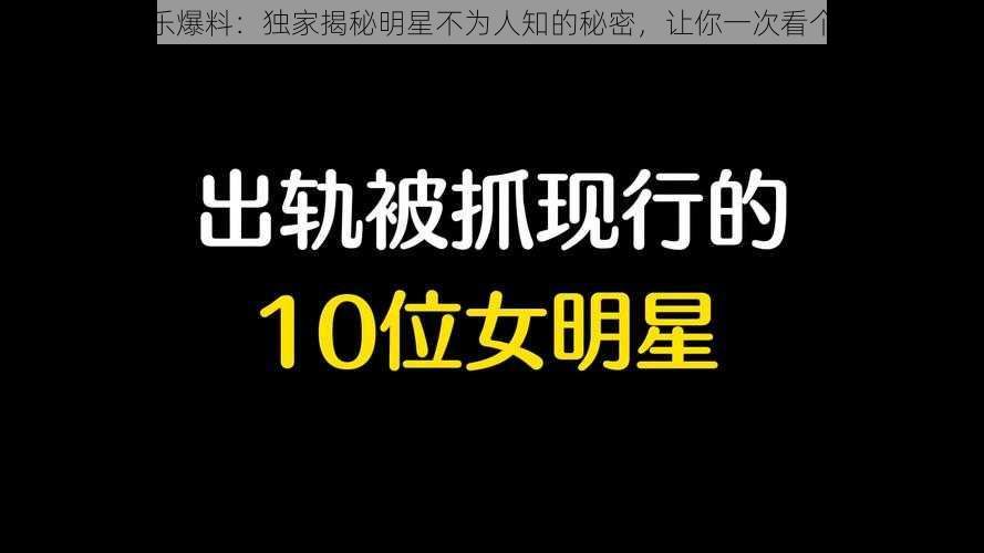 娱乐爆料：独家揭秘明星不为人知的秘密，让你一次看个够