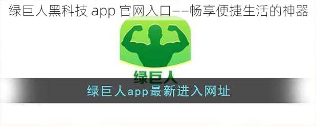 绿巨人黑科技 app 官网入口——畅享便捷生活的神器