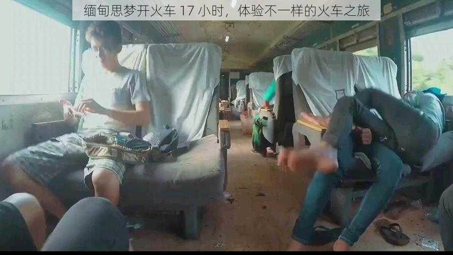 缅甸思梦开火车 17 小时，体验不一样的火车之旅