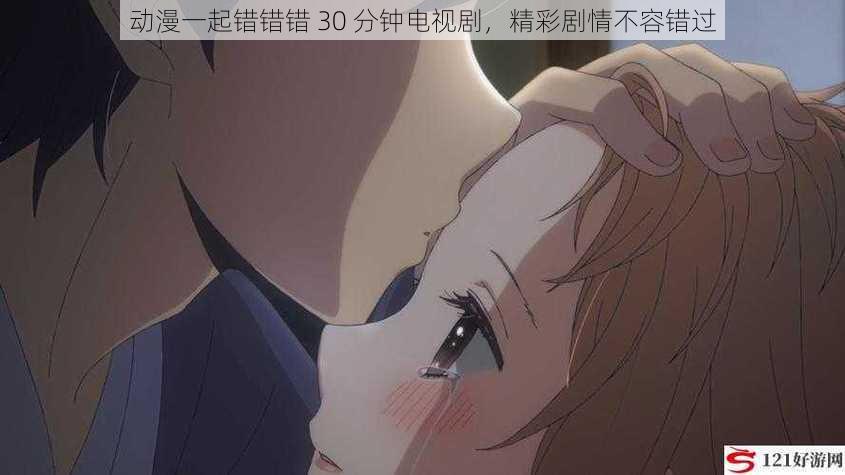 动漫一起错错错 30 分钟电视剧,精彩剧情不容错过