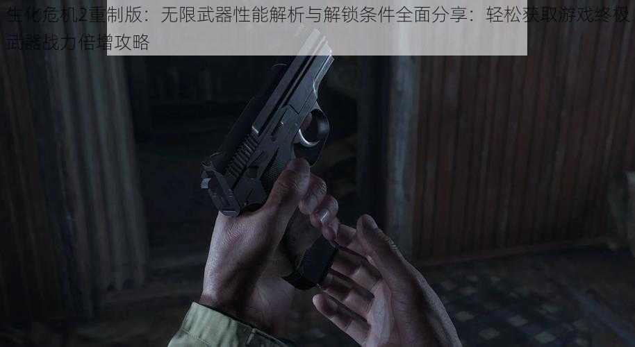 生化危机2重制版：无限武器性能解析与解锁条件全面分享：轻松获取游戏终极武器战力倍增攻略