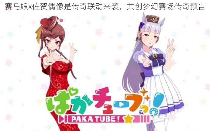 赛马娘x佐贺偶像是传奇联动来袭，共创梦幻赛场传奇预告