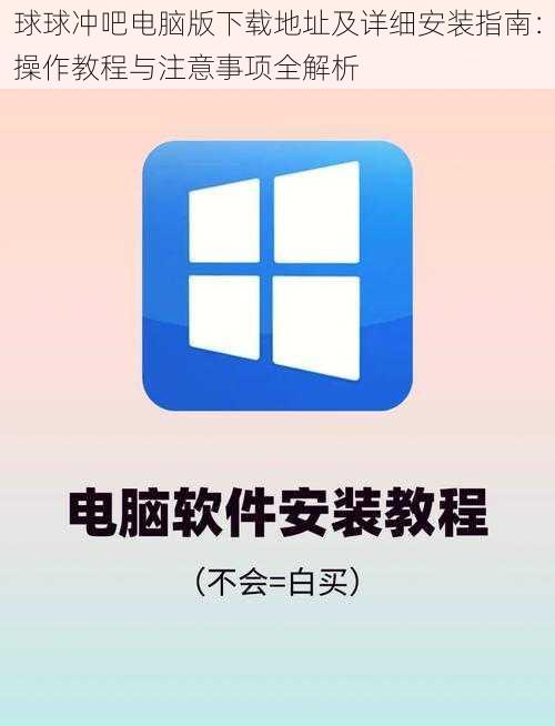 球球冲吧电脑版下载地址及详细安装指南：操作教程与注意事项全解析