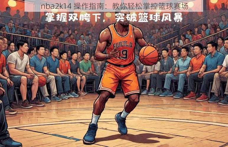 nba2k14 操作指南：教你轻松掌控篮球赛场