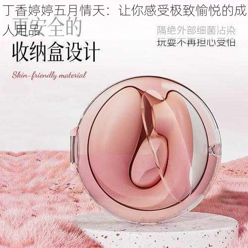 丁香婷婷五月情天：让你感受极致愉悦的成人用品