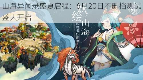 山海异闻录盛夏启程：6月20日不删档测试盛大开启