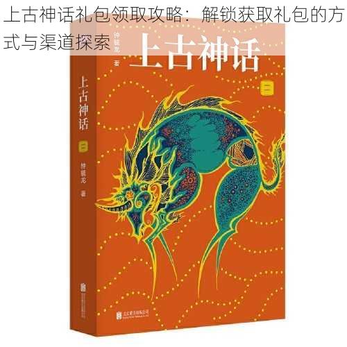 上古神话礼包领取攻略：解锁获取礼包的方式与渠道探索