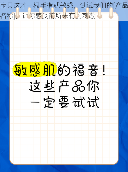 宝贝这才一根手指就敏感，试试我们的[产品名称]，让你感受前所未有的刺激