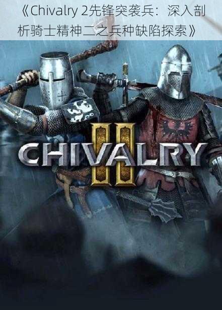 《Chivalry 2先锋突袭兵：深入剖析骑士精神二之兵种缺陷探索》