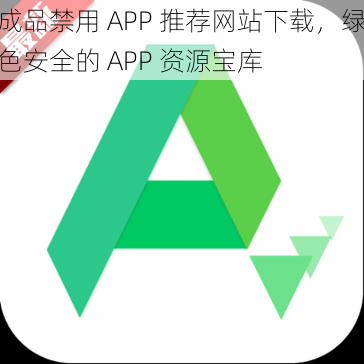 成品禁用 APP 推荐网站下载，绿色安全的 APP 资源宝库