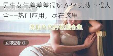 男生女生差差差很疼 APP 免费下载大全——热门应用，尽在这里