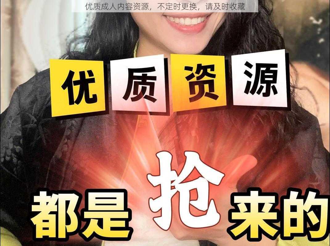 优质成人内容资源，不定时更换，请及时收藏