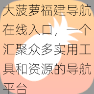 大菠萝福建导航在线入口，一个汇聚众多实用工具和资源的导航平台