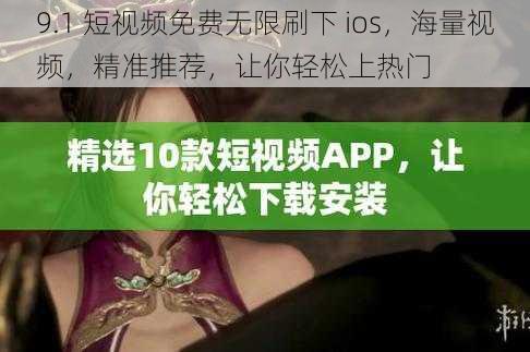 9.1 短视频免费无限刷下 ios，海量视频，精准推荐，让你轻松上热门