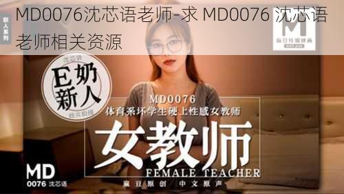 MD0076沈芯语老师-求 MD0076 沈芯语老师相关资源