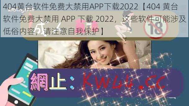 404黄台软件免费大禁用APP下载2022【404 黄台软件免费大禁用 APP 下载 2022，这些软件可能涉及低俗内容，请注意自我保护】