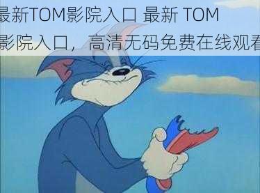 最新TOM影院入口 最新 TOM 影院入口，高清无码免费在线观看